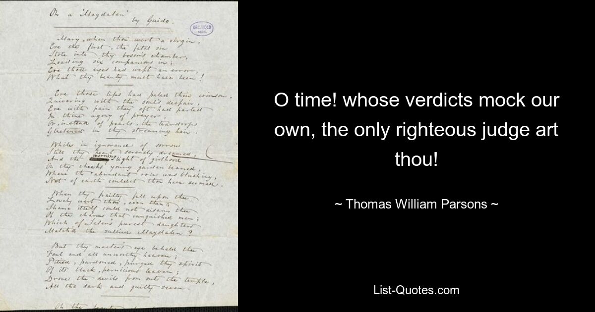 O time! whose verdicts mock our own, the only righteous judge art thou! — © Thomas William Parsons