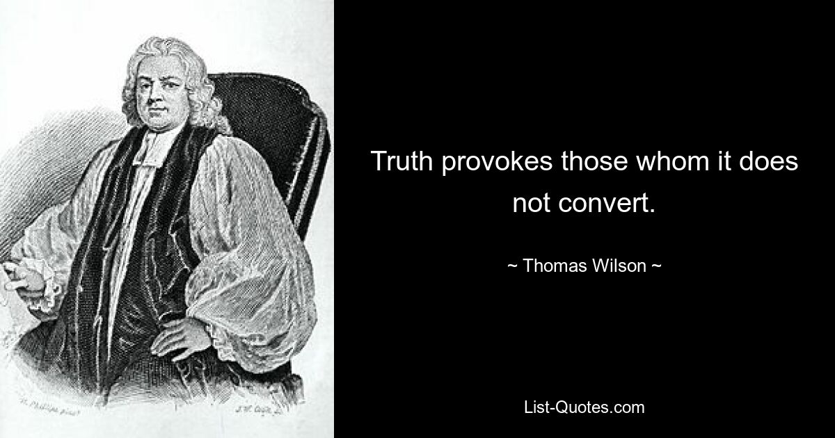 Truth provokes those whom it does not convert. — © Thomas Wilson