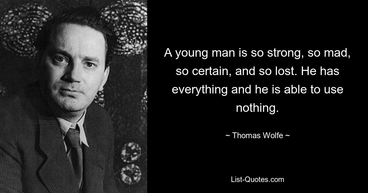 A young man is so strong, so mad, so certain, and so lost. He has everything and he is able to use nothing. — © Thomas Wolfe