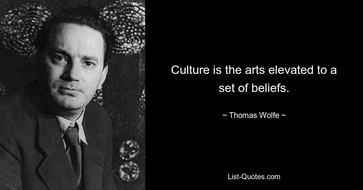 Culture is the arts elevated to a set of beliefs. — © Thomas Wolfe