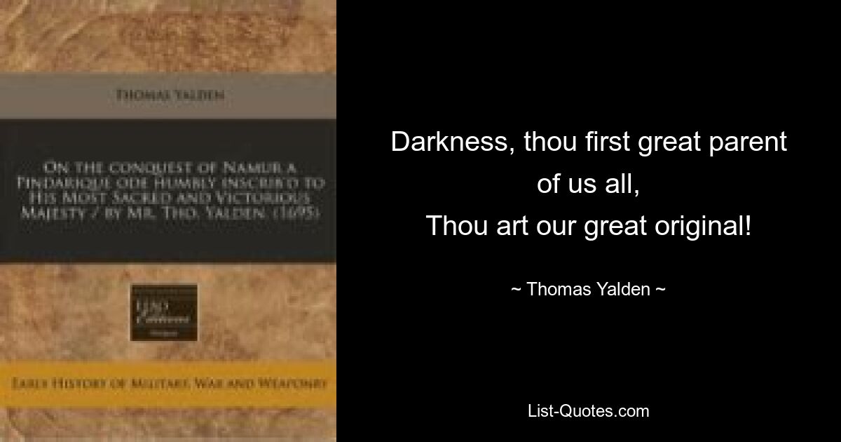 Darkness, thou first great parent of us all,
Thou art our great original! — © Thomas Yalden