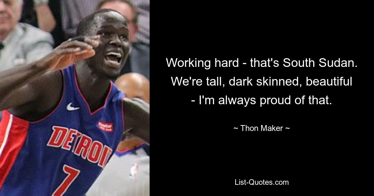 Working hard - that's South Sudan. We're tall, dark skinned, beautiful - I'm always proud of that. — © Thon Maker