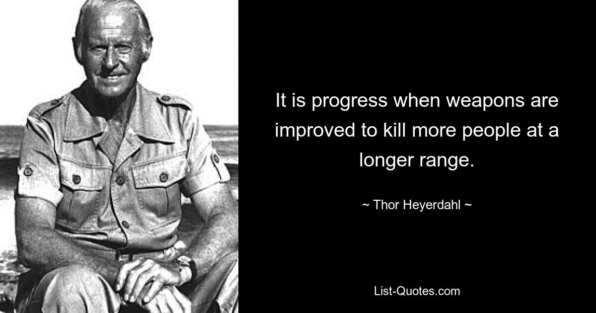 It is progress when weapons are improved to kill more people at a longer range. — © Thor Heyerdahl