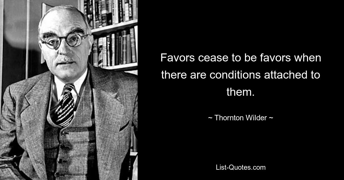 Одолжения перестают быть одолжениями, когда к ним прилагаются условия. — © Торнтон Уайлдер 