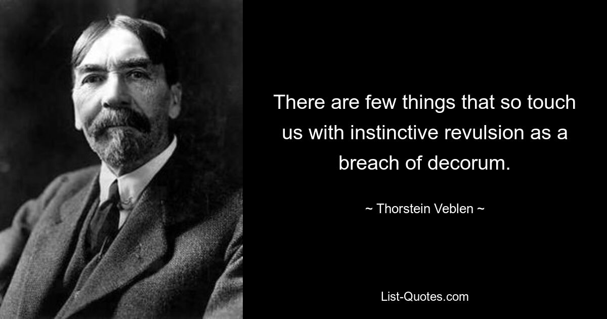 There are few things that so touch us with instinctive revulsion as a breach of decorum. — © Thorstein Veblen