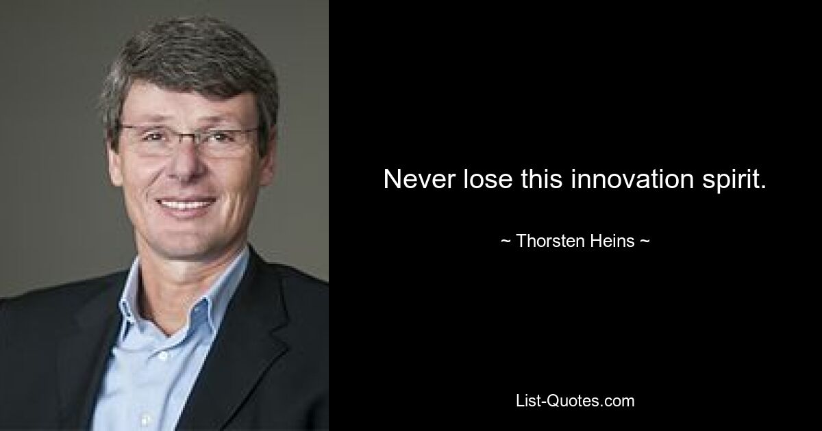 Never lose this innovation spirit. — © Thorsten Heins