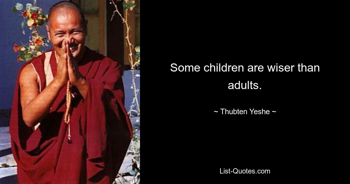 Some children are wiser than adults. — © Thubten Yeshe