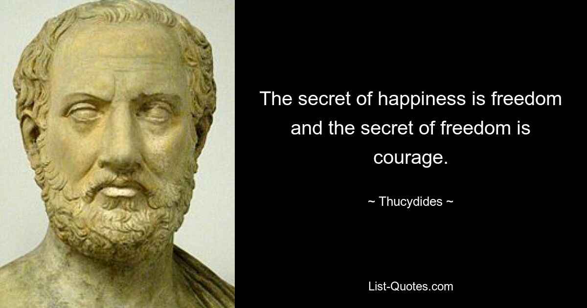 The secret of happiness is freedom and the secret of freedom is courage. — © Thucydides