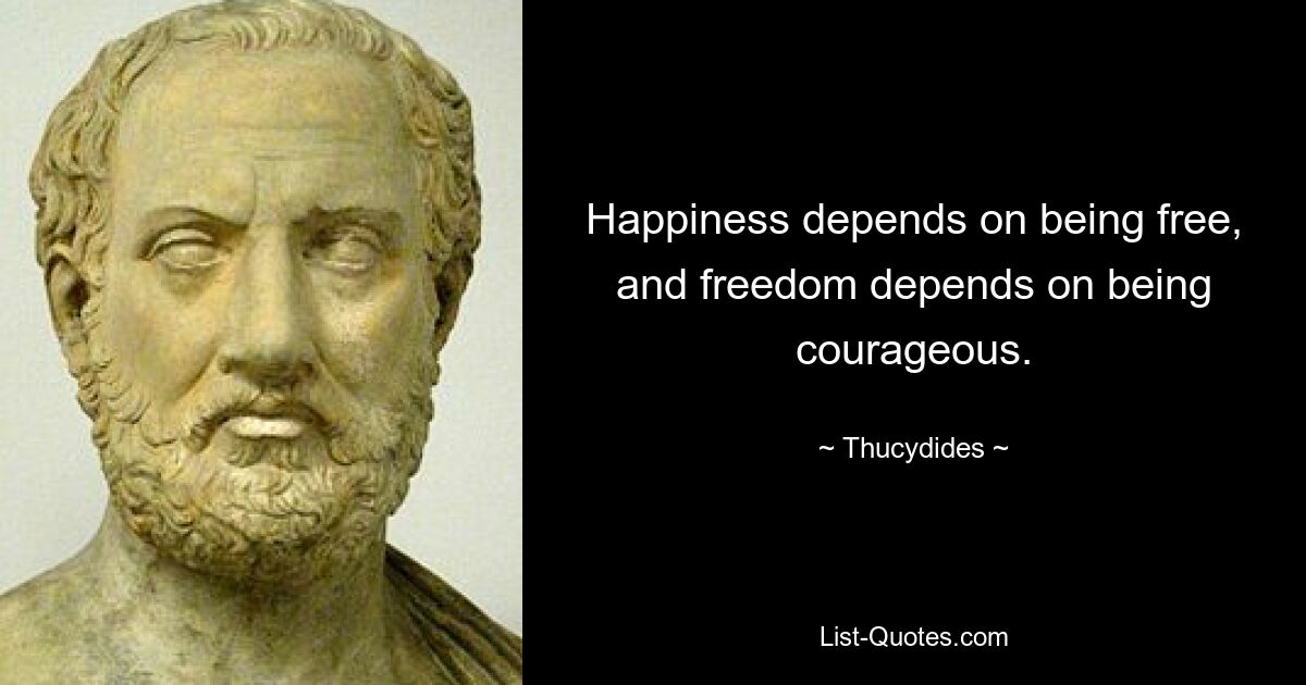 Happiness depends on being free, and freedom depends on being courageous. — © Thucydides