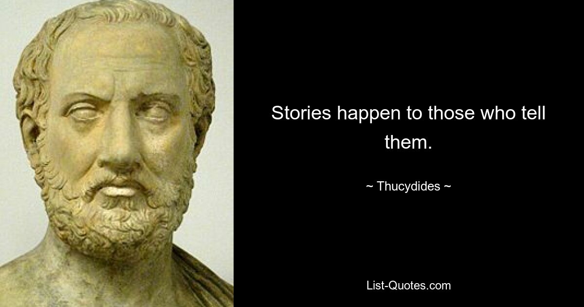 Stories happen to those who tell them. — © Thucydides