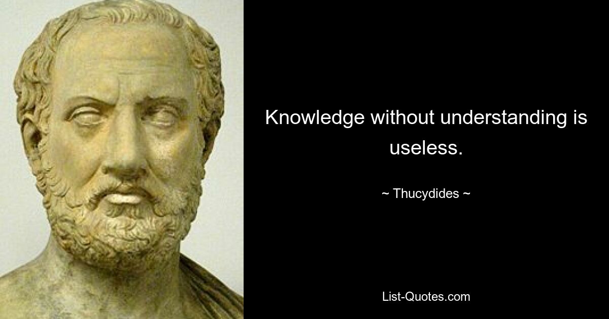 Knowledge without understanding is useless. — © Thucydides