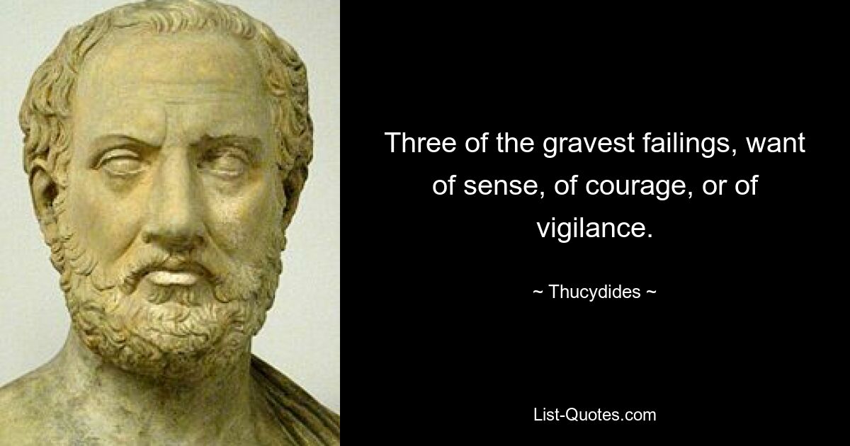 Three of the gravest failings, want of sense, of courage, or of vigilance. — © Thucydides