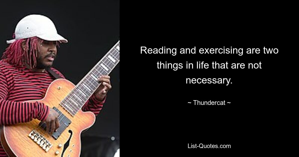 Reading and exercising are two things in life that are not necessary. — © Thundercat