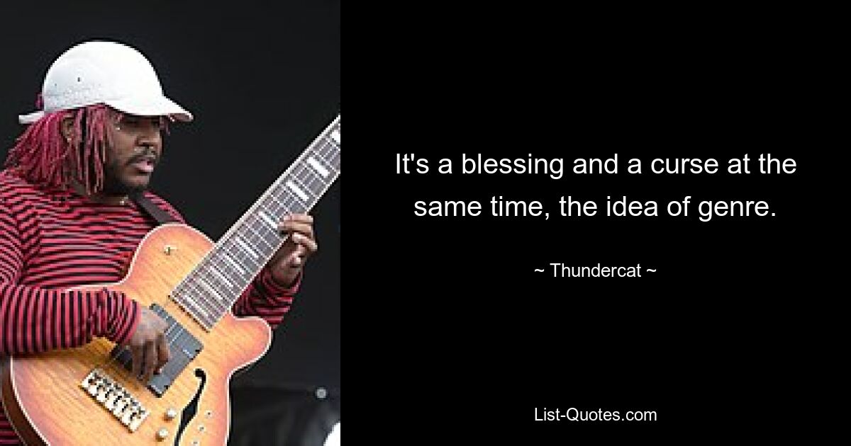 It's a blessing and a curse at the same time, the idea of genre. — © Thundercat