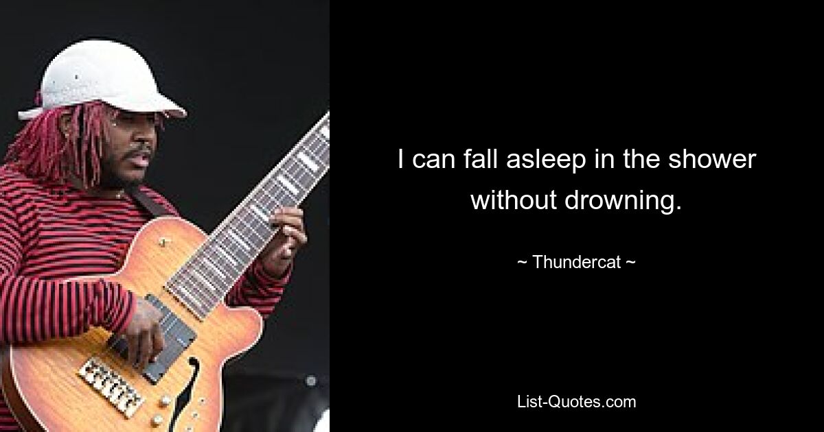 I can fall asleep in the shower without drowning. — © Thundercat