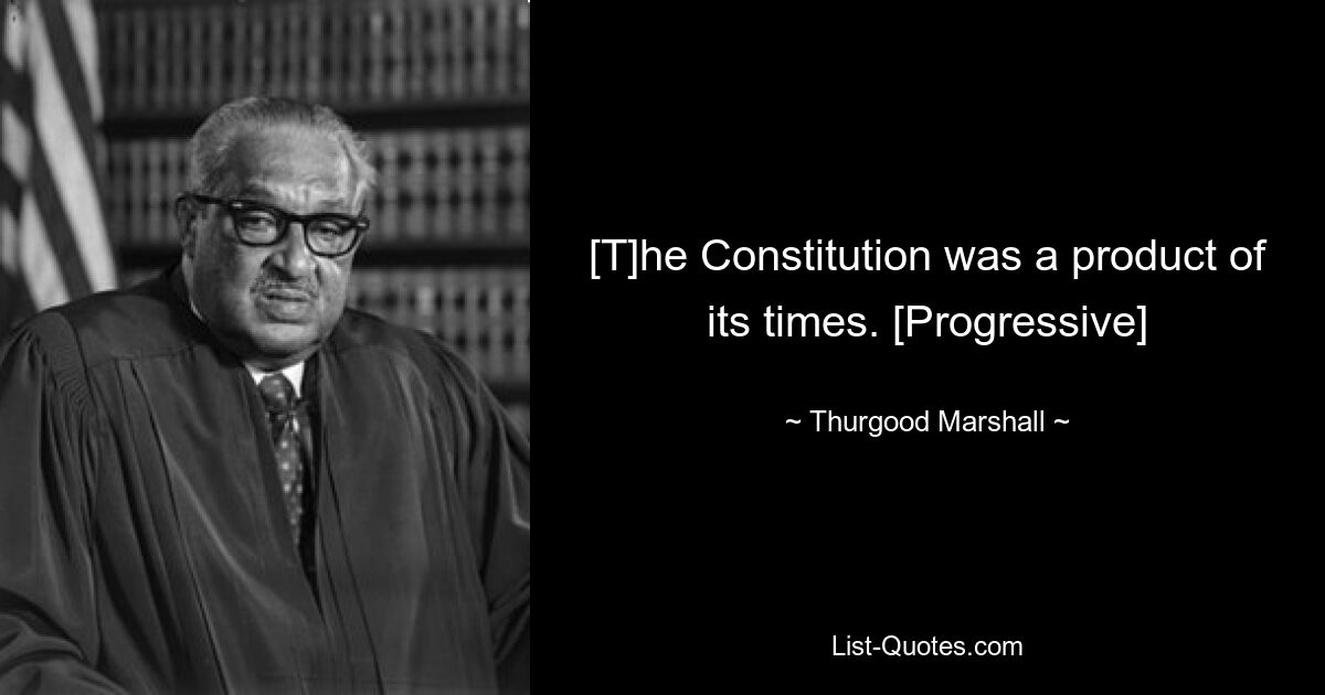 [T]he Constitution was a product of its times. [Progressive] — © Thurgood Marshall