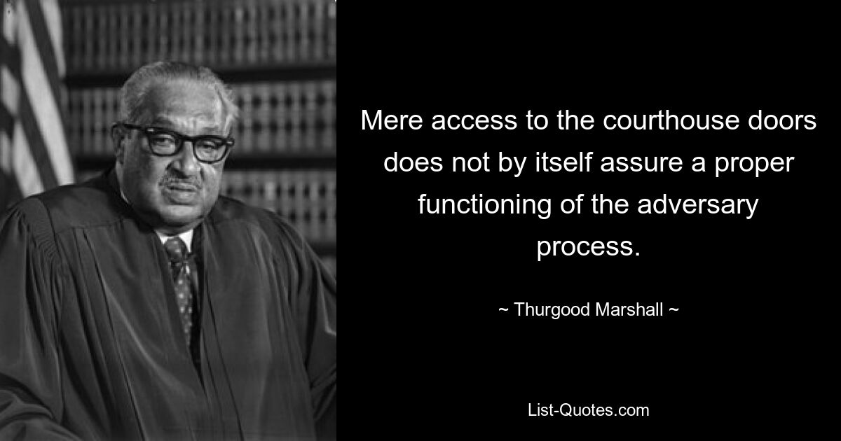 Mere access to the courthouse doors does not by itself assure a proper functioning of the adversary process. — © Thurgood Marshall