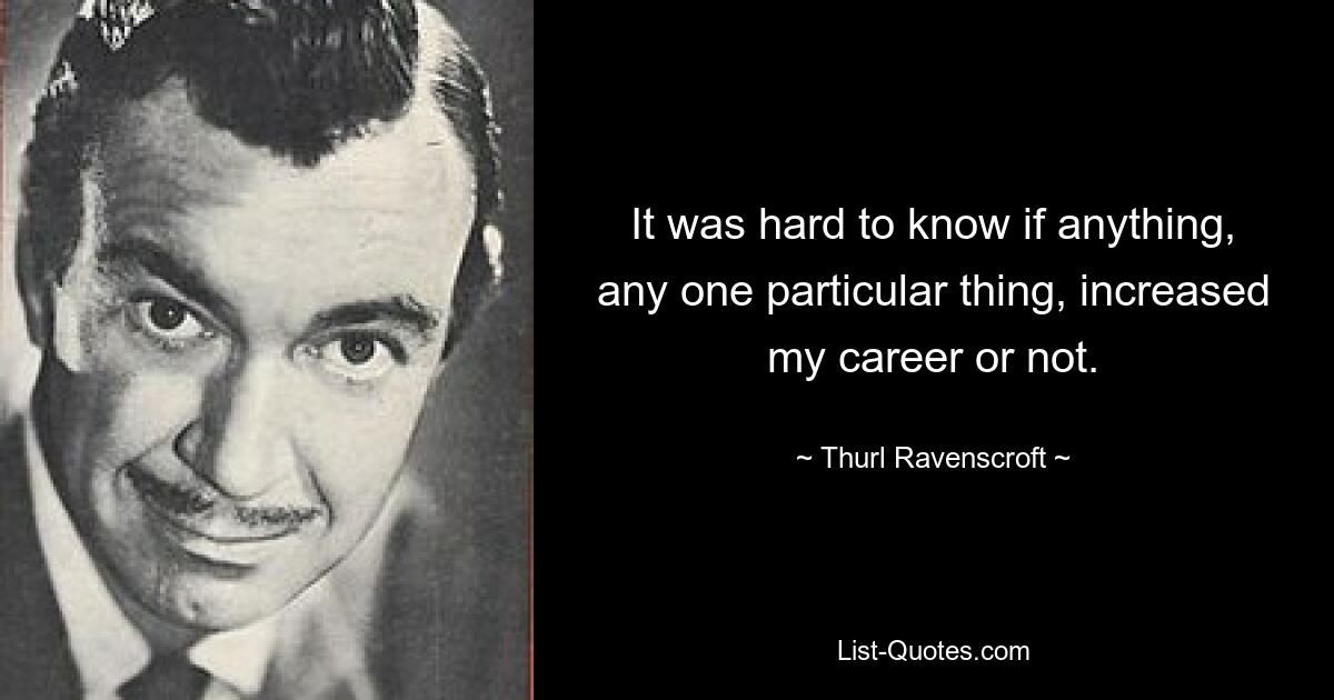 It was hard to know if anything, any one particular thing, increased my career or not. — © Thurl Ravenscroft