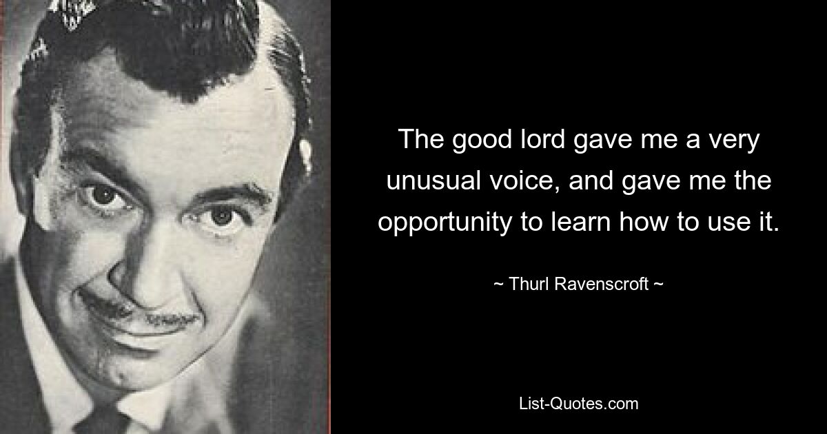 The good lord gave me a very unusual voice, and gave me the opportunity to learn how to use it. — © Thurl Ravenscroft