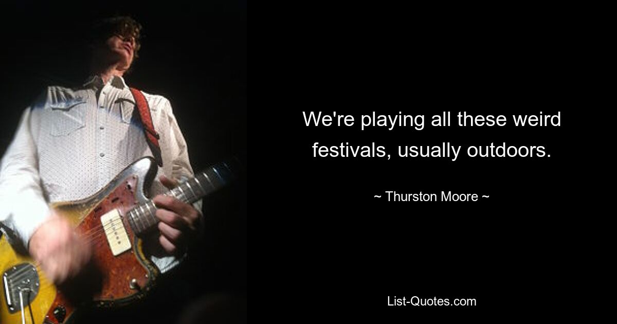 We're playing all these weird festivals, usually outdoors. — © Thurston Moore