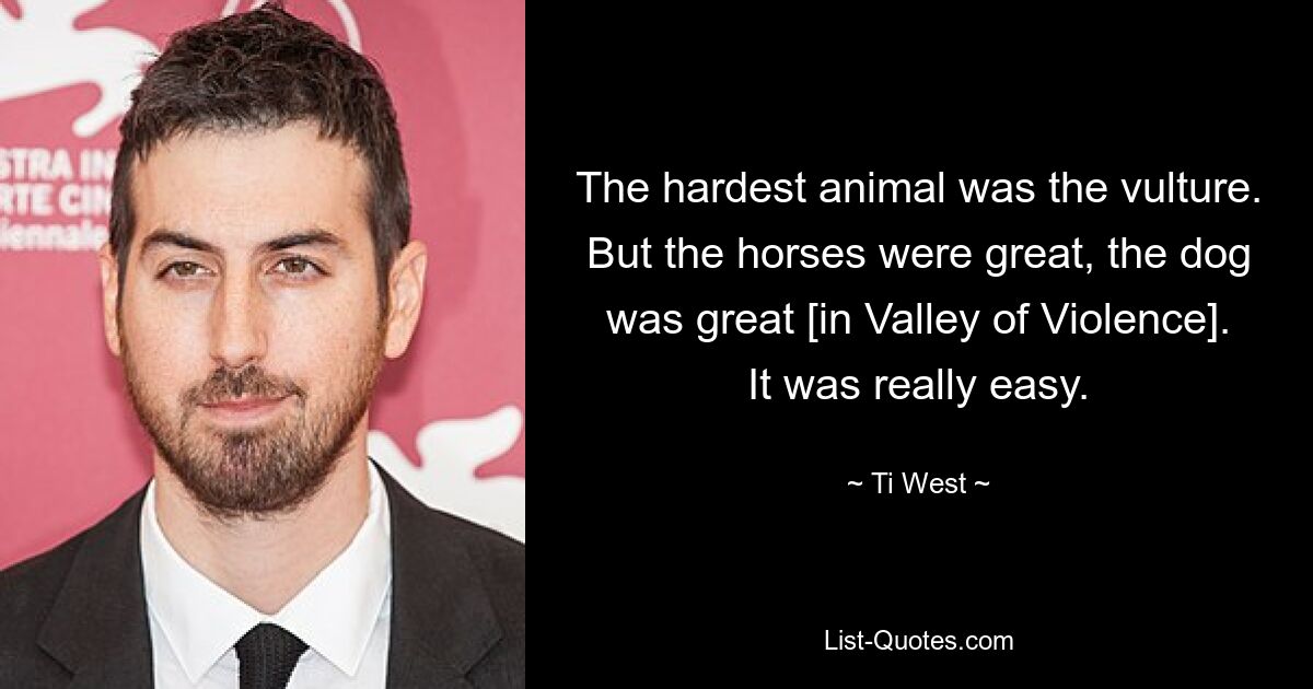 The hardest animal was the vulture. But the horses were great, the dog was great [in Valley of Violence]. It was really easy. — © Ti West