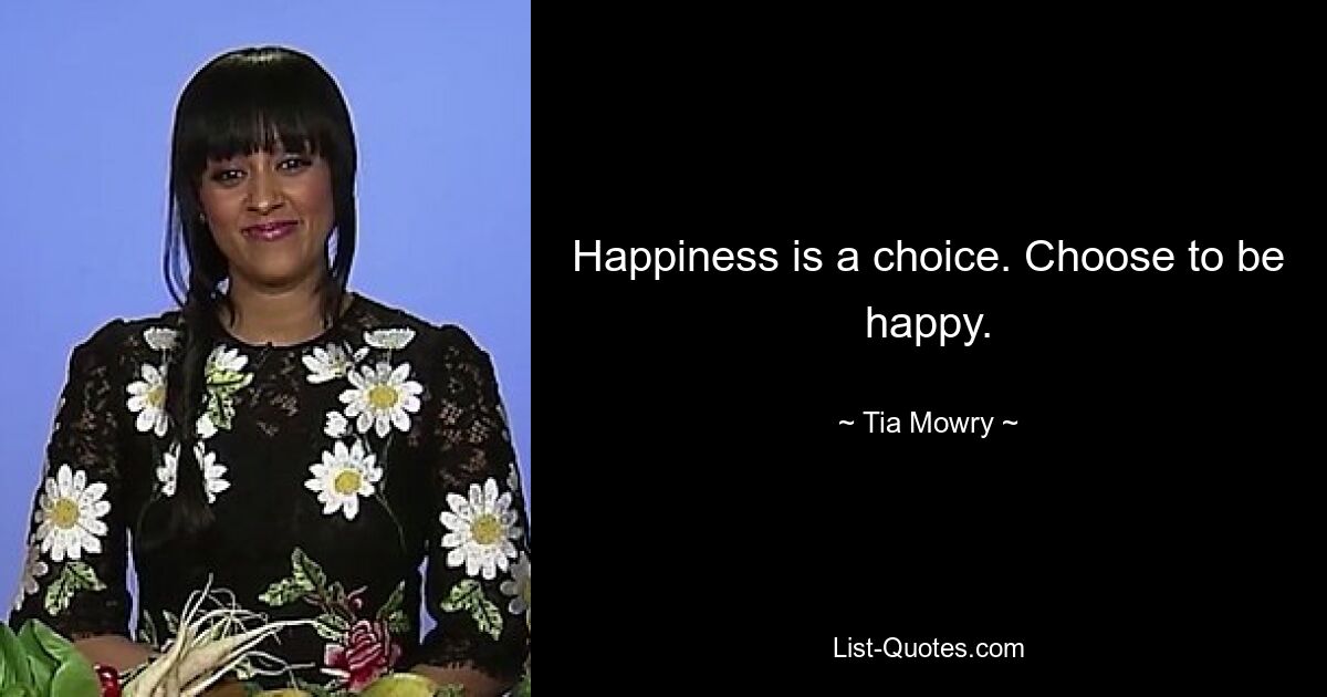 Happiness is a choice. Choose to be happy. — © Tia Mowry