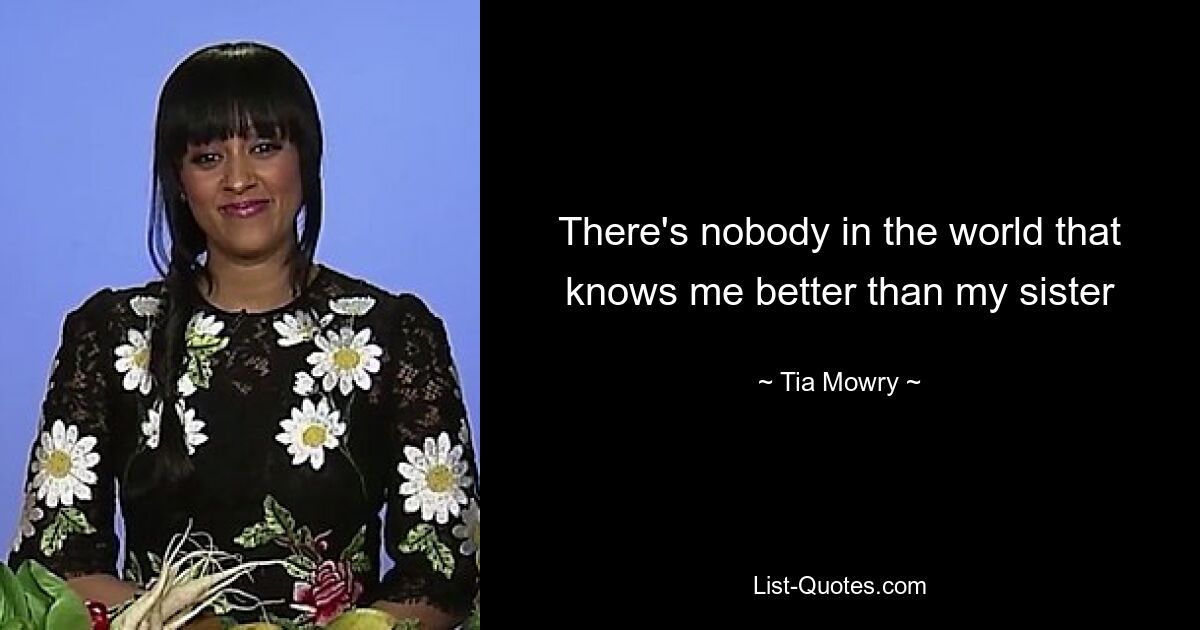 There's nobody in the world that knows me better than my sister — © Tia Mowry