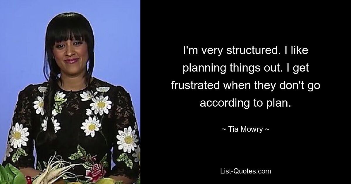 I'm very structured. I like planning things out. I get frustrated when they don't go according to plan. — © Tia Mowry