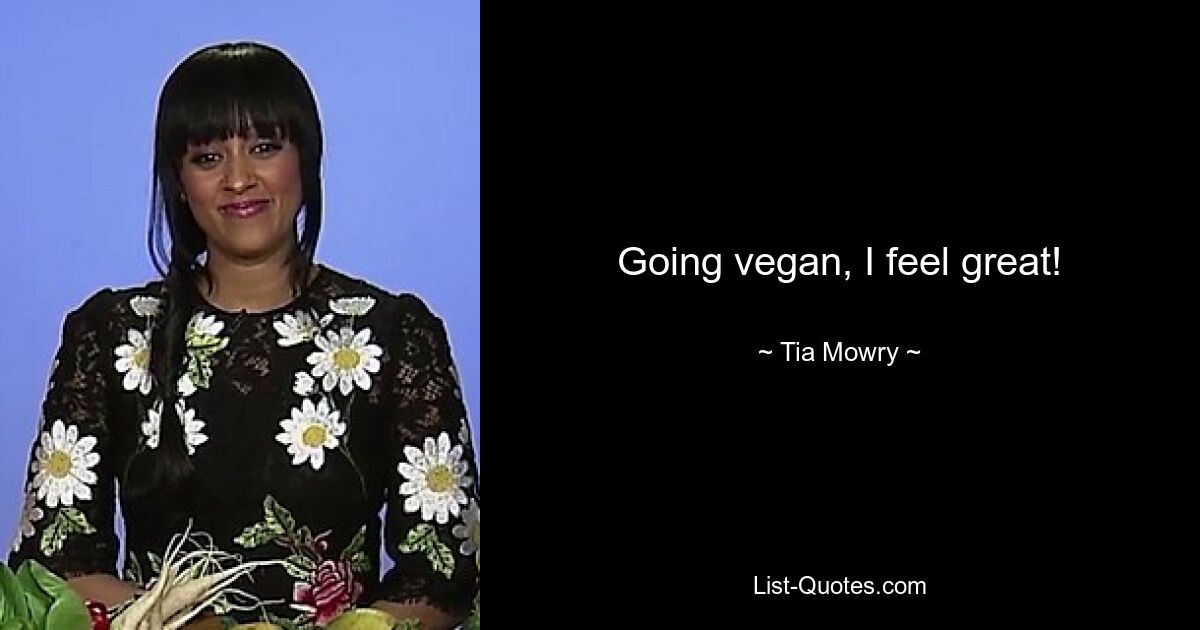 Going vegan, I feel great! — © Tia Mowry