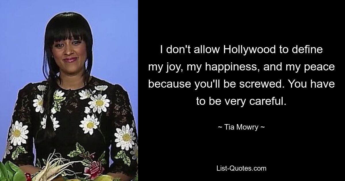 I don't allow Hollywood to define my joy, my happiness, and my peace because you'll be screwed. You have to be very careful. — © Tia Mowry