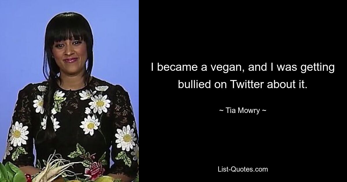 I became a vegan, and I was getting bullied on Twitter about it. — © Tia Mowry