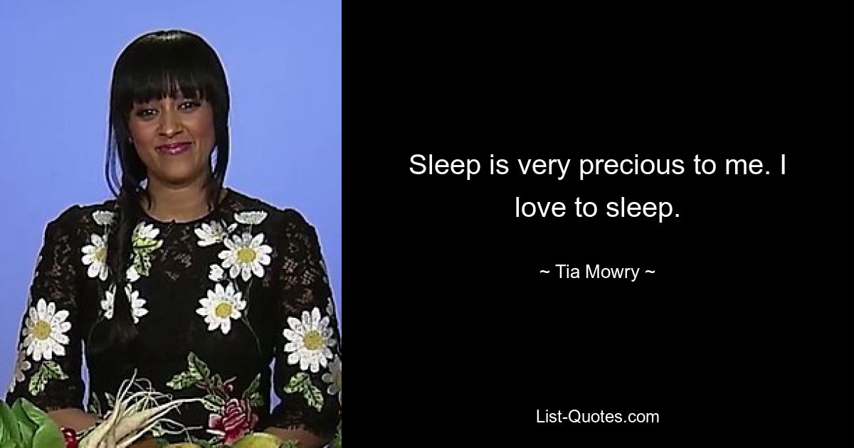 Sleep is very precious to me. I love to sleep. — © Tia Mowry