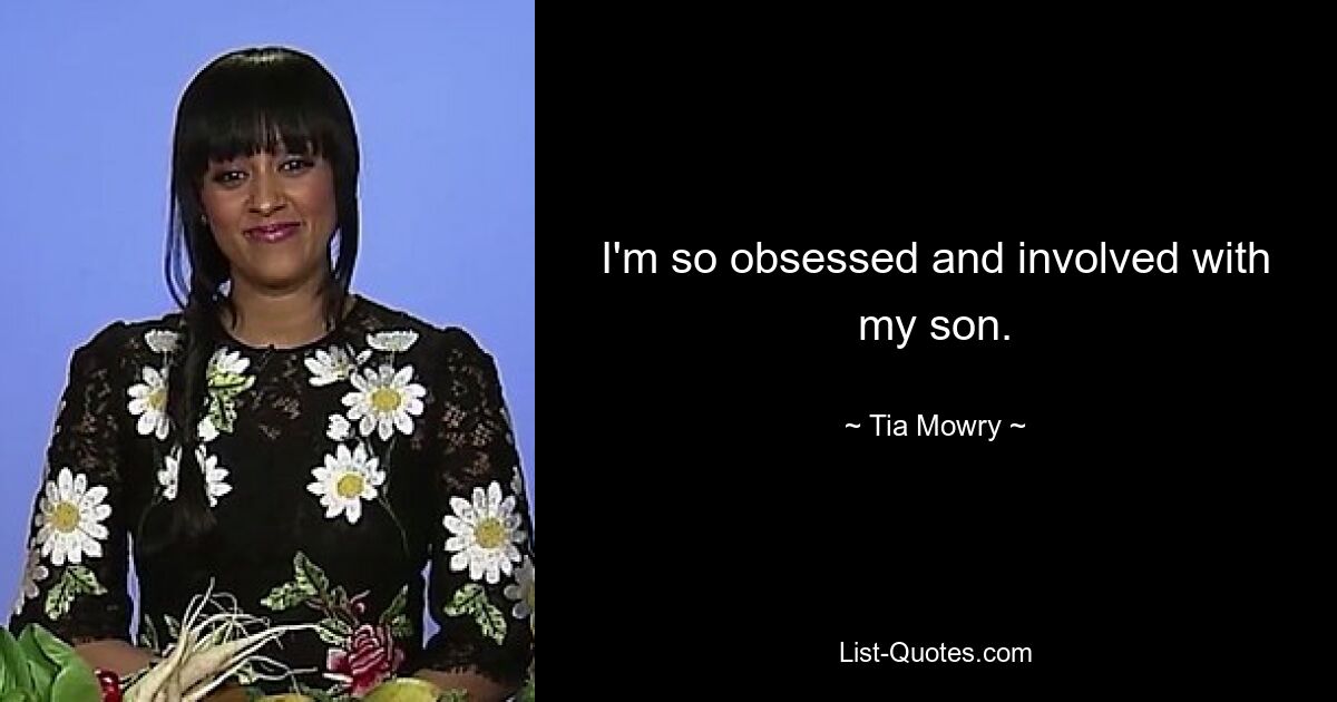 I'm so obsessed and involved with my son. — © Tia Mowry