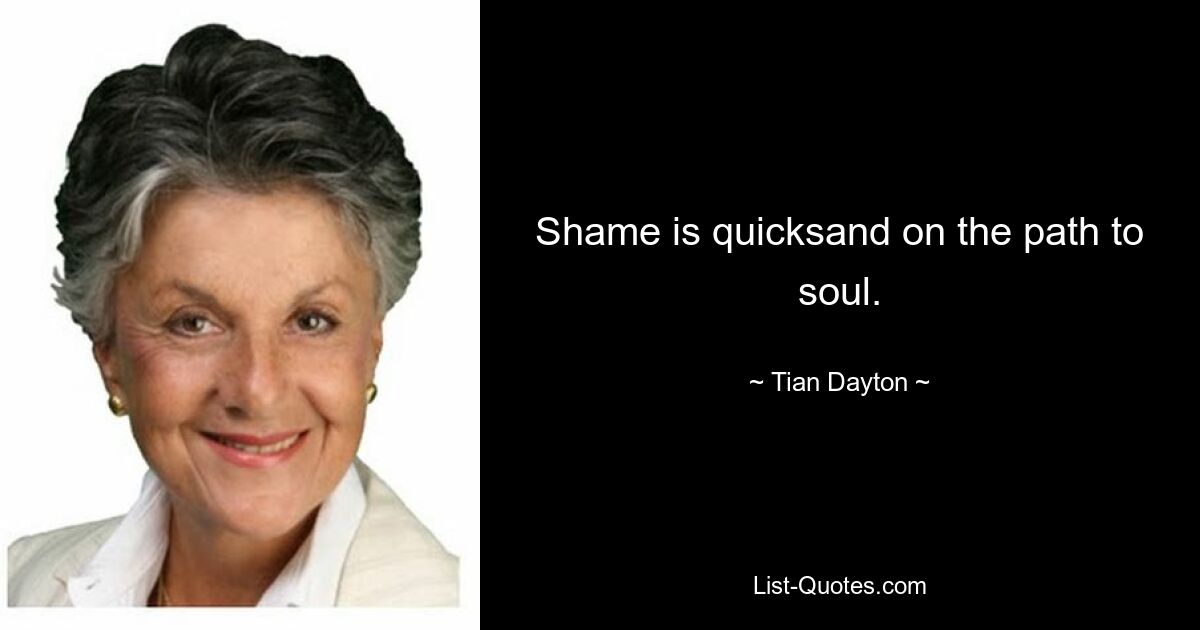 Shame is quicksand on the path to soul. — © Tian Dayton