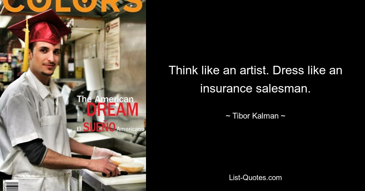 Think like an artist. Dress like an insurance salesman. — © Tibor Kalman