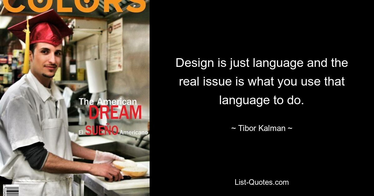 Design is just language and the real issue is what you use that language to do. — © Tibor Kalman