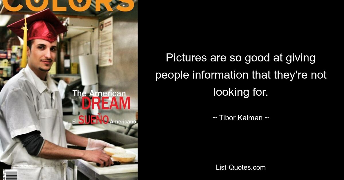 Pictures are so good at giving people information that they're not looking for. — © Tibor Kalman