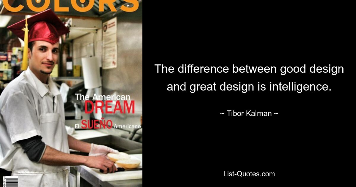 The difference between good design and great design is intelligence. — © Tibor Kalman