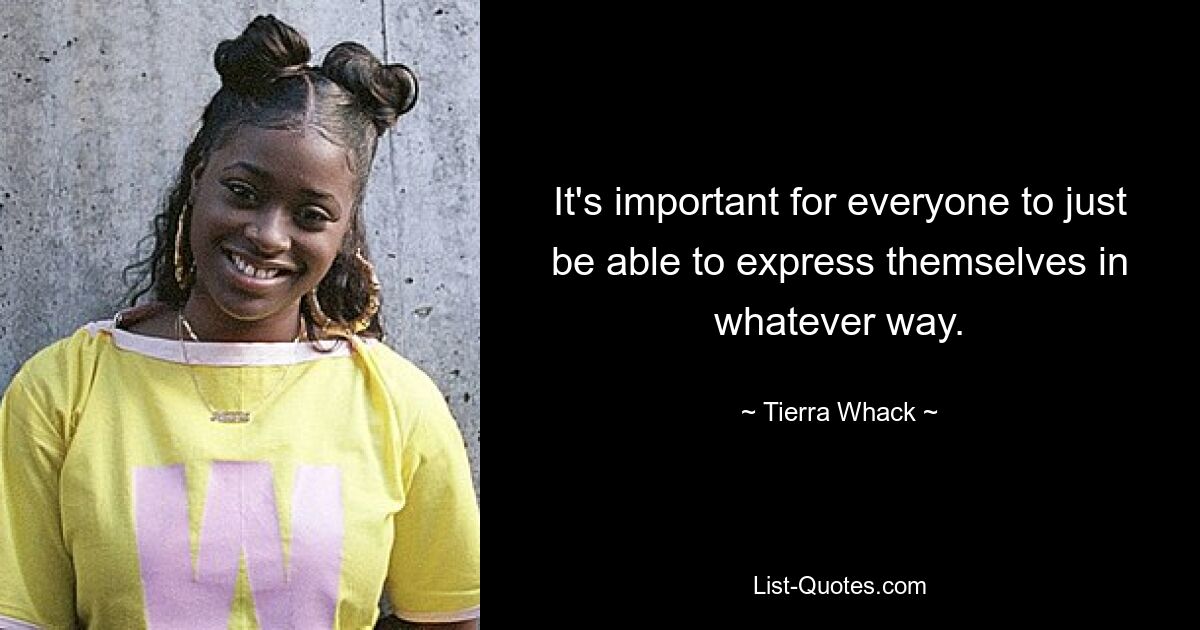 It's important for everyone to just be able to express themselves in whatever way. — © Tierra Whack