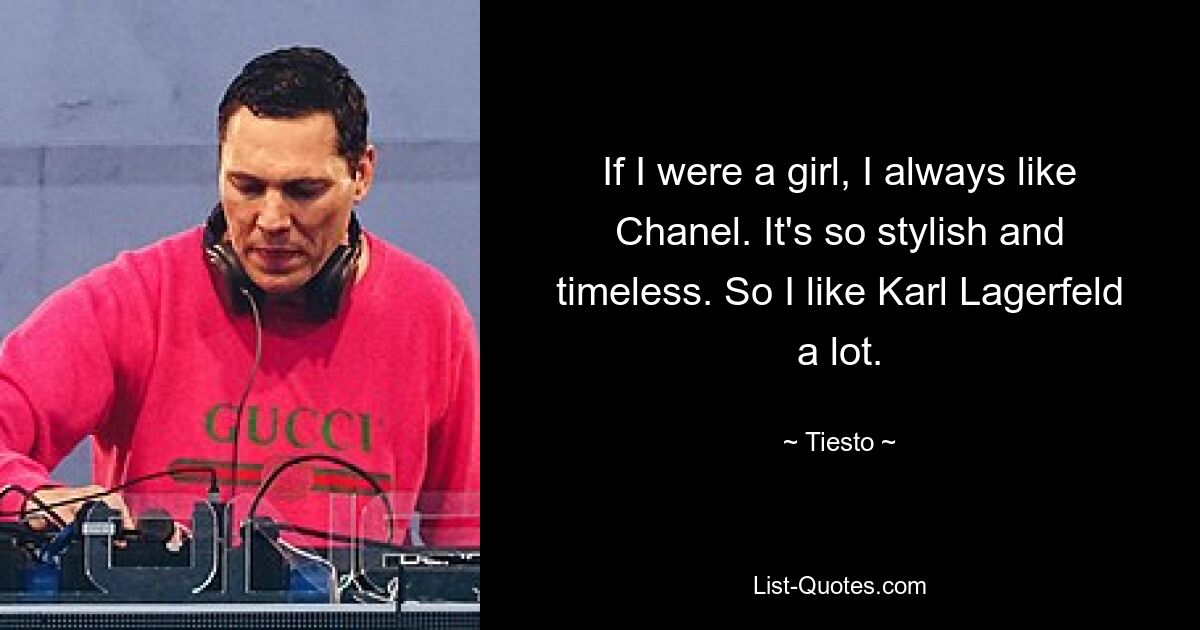 If I were a girl, I always like Chanel. It's so stylish and timeless. So I like Karl Lagerfeld a lot. — © Tiesto