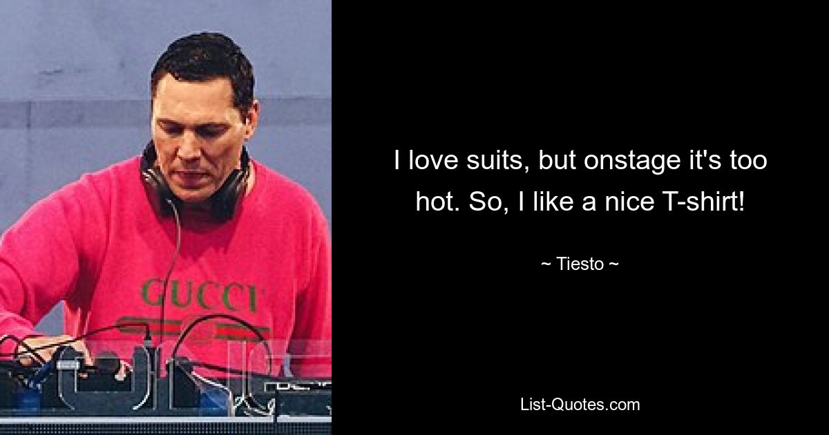 I love suits, but onstage it's too hot. So, I like a nice T-shirt! — © Tiesto