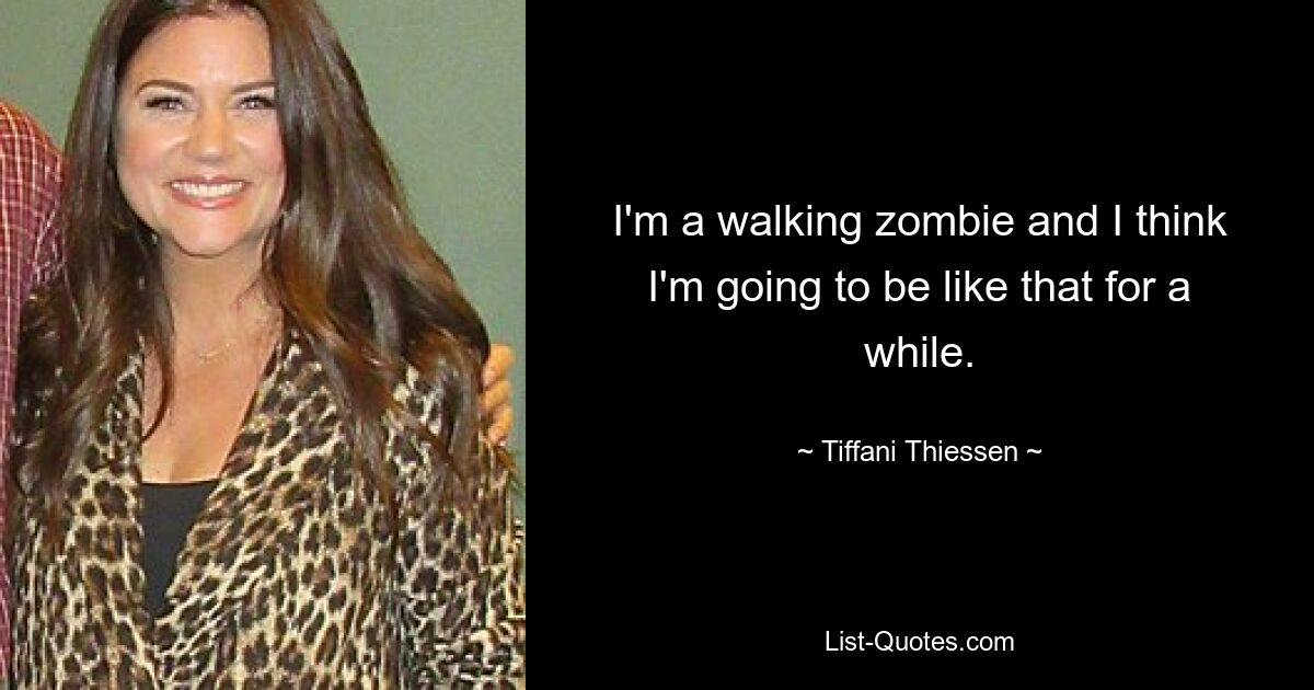 I'm a walking zombie and I think I'm going to be like that for a while. — © Tiffani Thiessen