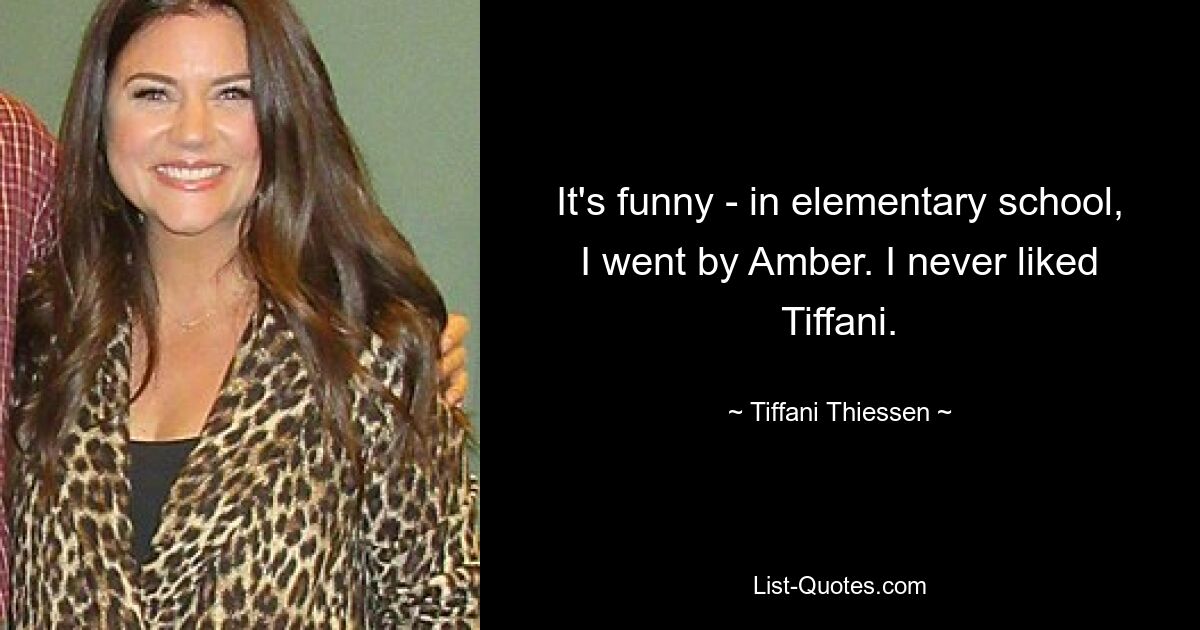 It's funny - in elementary school, I went by Amber. I never liked Tiffani. — © Tiffani Thiessen