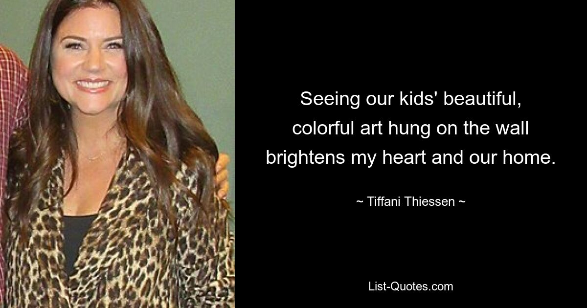 Seeing our kids' beautiful, colorful art hung on the wall brightens my heart and our home. — © Tiffani Thiessen