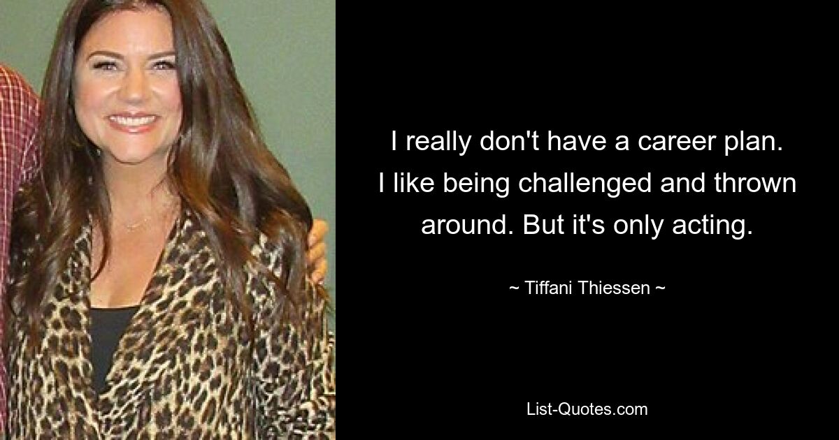 I really don't have a career plan. I like being challenged and thrown around. But it's only acting. — © Tiffani Thiessen