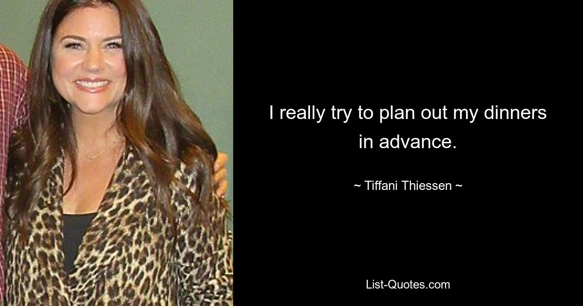 I really try to plan out my dinners in advance. — © Tiffani Thiessen