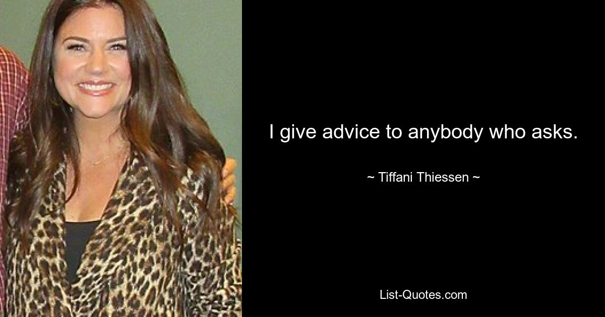 I give advice to anybody who asks. — © Tiffani Thiessen