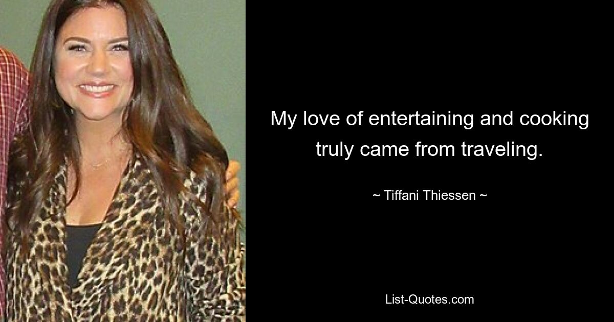 My love of entertaining and cooking truly came from traveling. — © Tiffani Thiessen