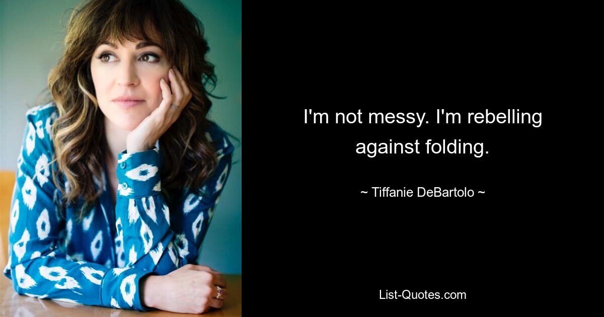 I'm not messy. I'm rebelling against folding. — © Tiffanie DeBartolo