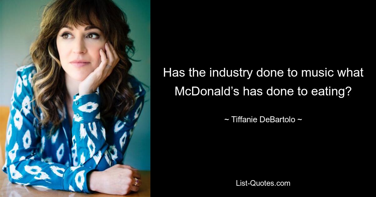 Has the industry done to music what McDonald’s has done to eating? — © Tiffanie DeBartolo